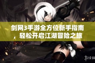 剑网3手游全方位新手指南，轻松开启江湖冒险之旅
