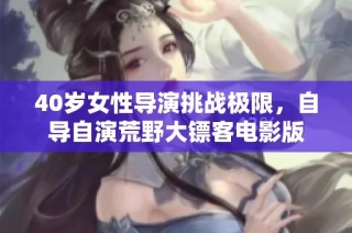 40岁女性导演挑战极限，自导自演荒野大镖客电影版