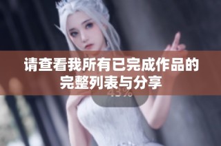 请查看我所有已完成作品的完整列表与分享