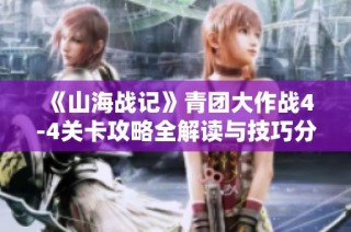 《山海战记》青团大作战4-4关卡攻略全解读与技巧分享