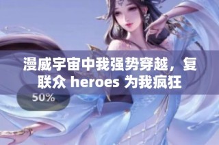漫威宇宙中我强势穿越，复联众 heroes 为我疯狂
