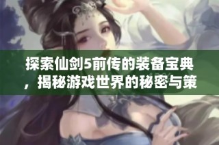 探索仙剑5前传的装备宝典，揭秘游戏世界的秘密与策略