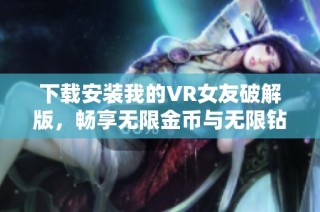 下载安装我的VR女友破解版，畅享无限金币与无限钻石的乐趣
