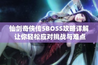 仙剑奇侠传5BOSS攻略详解 让你轻松应对挑战与难点