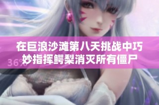 在巨浪沙滩第八天挑战中巧妙指挥鳄梨消灭所有僵尸