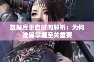 数据库重启时间解析：为何准确掌握至关重要