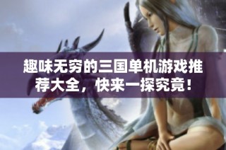 趣味无穷的三国单机游戏推荐大全，快来一探究竟！