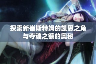 探索新崔斯特姆的凯恩之角与夺魂之镰的奥秘