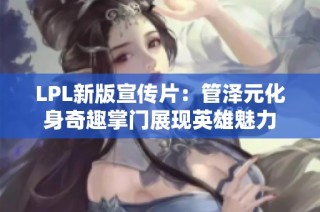 LPL新版宣传片：管泽元化身奇趣掌门展现英雄魅力