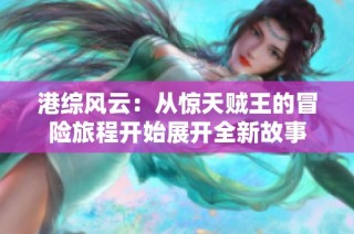 港综风云：从惊天贼王的冒险旅程开始展开全新故事