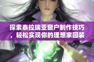 探索泰拉瑞亚窗户制作技巧，轻松实现你的理想家园装修！