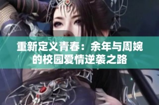 重新定义青春：余年与周婉的校园爱情逆袭之路