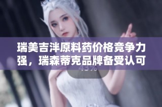 瑞美吉泮原料药价格竞争力强，瑞森蒂克品牌备受认可