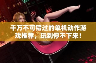 千万不可错过的单机动作游戏推荐，玩到停不下来！