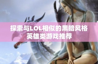 探索与LOL相似的黑暗风格英雄类游戏推荐