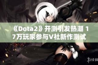 《Dota2》开测引发热潮 17万玩家参与V社新作测试