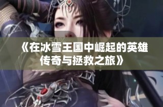 《在冰雪王国中崛起的英雄传奇与拯救之旅》