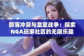 部落冲突与皇室战争：探索NGA玩家社区的无限乐趣与策略