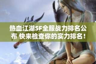 热血江湖SF全服战力排名公布 快来检查你的实力排名！