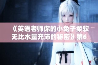 《英语老师你的小兔子柔软无比水量充沛的秘密》第641集