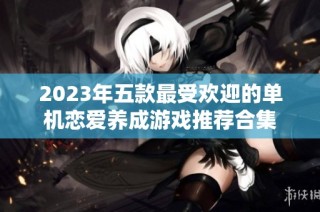 2023年五款最受欢迎的单机恋爱养成游戏推荐合集