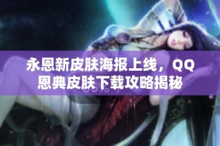 永恩新皮肤海报上线，QQ恩典皮肤下载攻略揭秘