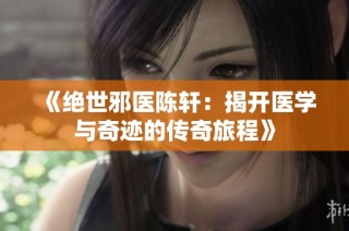 《绝世邪医陈轩：揭开医学与奇迹的传奇旅程》