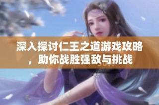 深入探讨仁王之道游戏攻略，助你战胜强敌与挑战