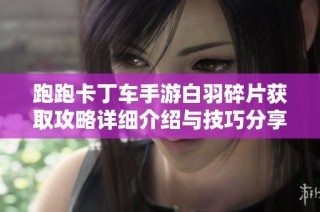 跑跑卡丁车手游白羽碎片获取攻略详细介绍与技巧分享