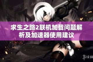求生之路2联机加载问题解析及加速器使用建议