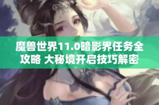 魔兽世界11.0暗影界任务全攻略 大秘境开启技巧解密