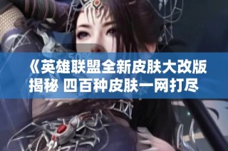 《英雄联盟全新皮肤大改版揭秘 四百种皮肤一网打尽》