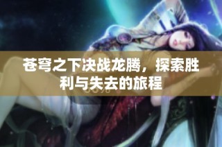 苍穹之下决战龙腾，探索胜利与失去的旅程