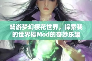 畅游梦幻樱花世界，探索我的世界樱Mod的奇妙乐趣