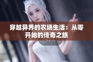 穿越异界的农场生活：从零开始的传奇之旅