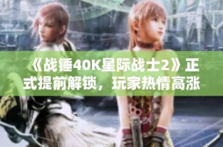 《战锤40K星际战士2》正式提前解锁，玩家热情高涨