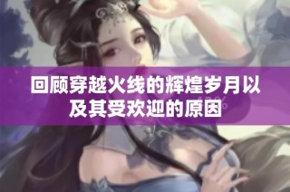 回顾穿越火线的辉煌岁月以及其受欢迎的原因