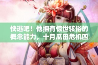快逃吧！他拥有惊世骇俗的概念能力，十月瓜田危机四伏