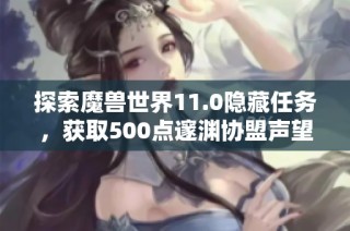 探索魔兽世界11.0隐藏任务，获取500点邃渊协盟声望的方法分享