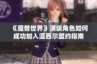 《魔兽世界》满级角色如何成功加入温西尔盟约指南