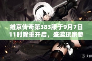 维京传奇第383服于9月7日11时隆重开启，盛邀玩家参与冒险