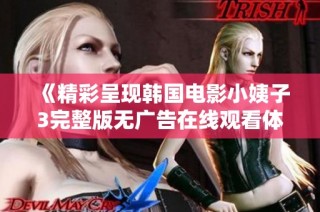 《精彩呈现韩国电影小姨子3完整版无广告在线观看体验》