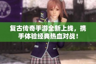 复古传奇手游全新上线，携手体验经典热血对战！