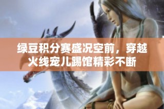 绿豆积分赛盛况空前，穿越火线宠儿踢馆精彩不断