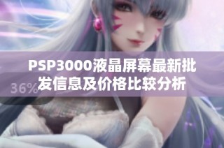 PSP3000液晶屏幕最新批发信息及价格比较分析