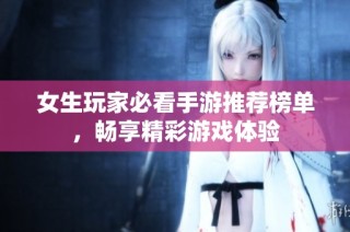 女生玩家必看手游推荐榜单，畅享精彩游戏体验
