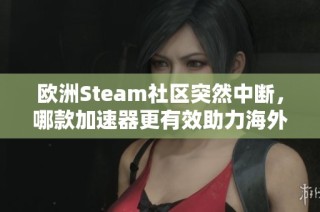 欧洲Steam社区突然中断，哪款加速器更有效助力海外玩家