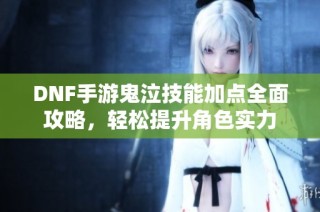 DNF手游鬼泣技能加点全面攻略，轻松提升角色实力