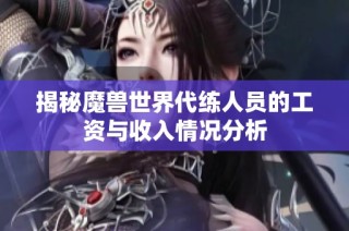 揭秘魔兽世界代练人员的工资与收入情况分析