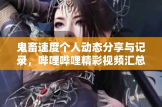 鬼畜速度个人动态分享与记录，哔哩哔哩精彩视频汇总